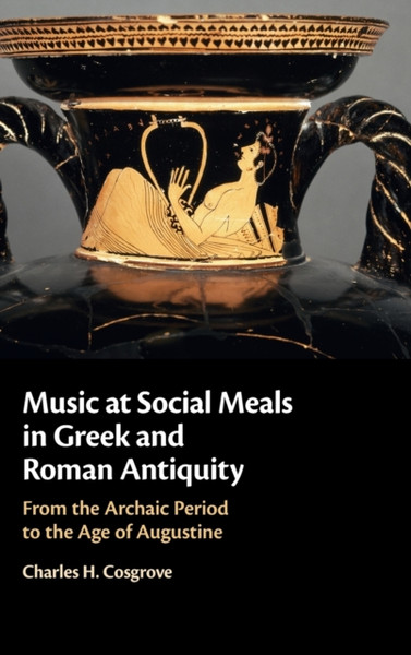 Music at Social Meals in Greek and Roman Antiquity : From the Archaic Period to the Age of Augustine