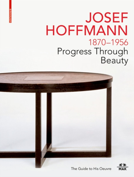 JOSEF HOFFMANN 1870-1956: Progress Through Beauty : The Guide to His Oeuvre