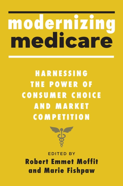 Modernizing Medicare : Harnessing the Power of Consumer Choice and Market Competition