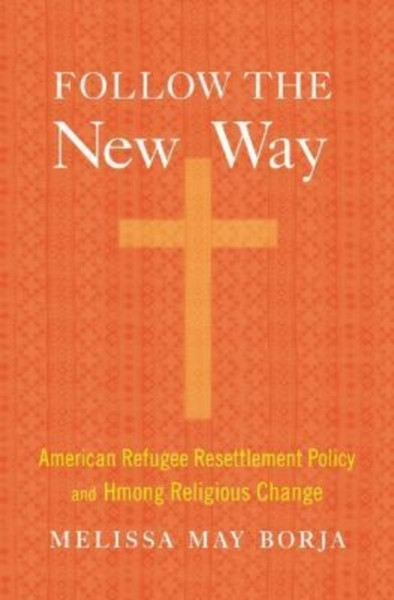 Follow the New Way : American Refugee Resettlement Policy and Hmong Religious Change