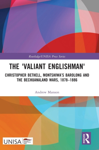 The 'Valiant Englishman' : Christopher Bethell, Montshiwa's Barolong and the Bechuanaland Wars, 1878-1886