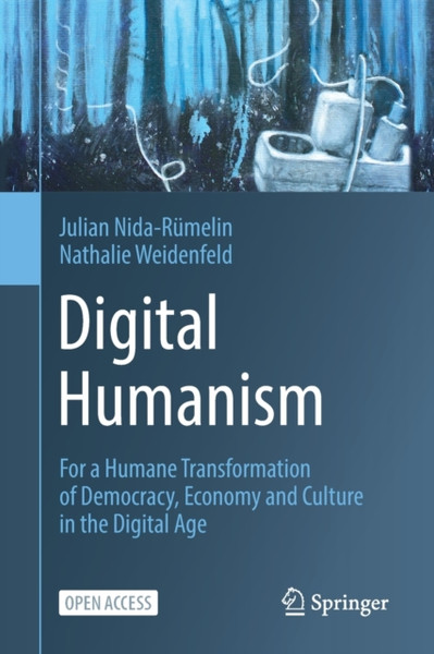 Digital Humanism : For a Humane Transformation of Democracy, Economy and Culture in the Digital Age