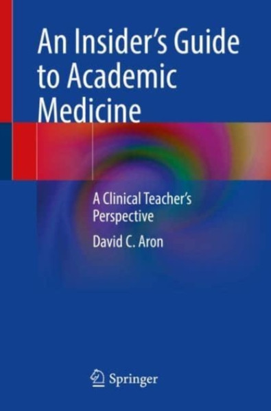 An Insider's Guide to Academic Medicine : A Clinical Teacher's Perspective