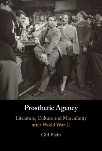 Prosthetic Agency : Literature, Culture and Masculinity after World War II