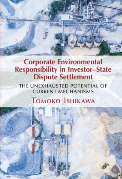 Corporate Environmental Responsibility in Investor-State Dispute Settlement : The Unexhausted Potential of Current Mechanisms