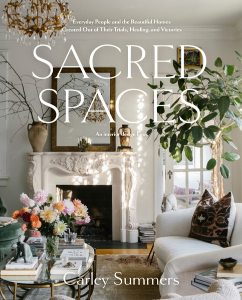 Sacred Spaces : Everyday People and the Beautiful Homes Created Out of Their Trials, Healing, and Victories