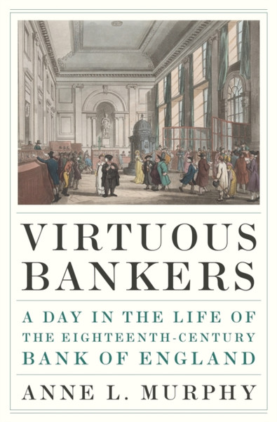 Virtuous Bankers : A Day in the Life of the Eighteenth-Century Bank of England