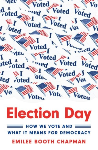 Election Day : How We Vote and What It Means for Democracy