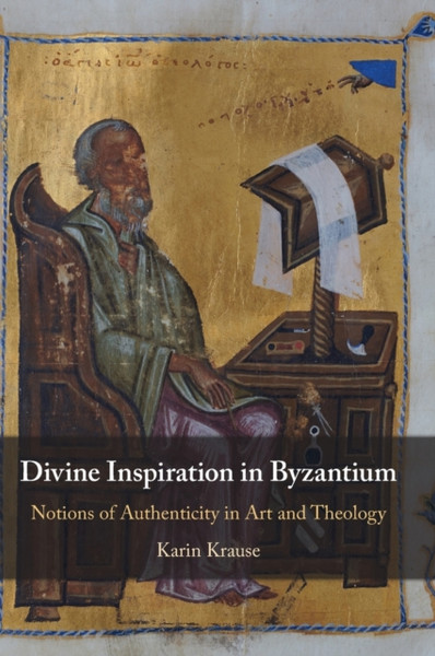 Divine Inspiration in Byzantium : Notions of Authenticity in Art and Theology