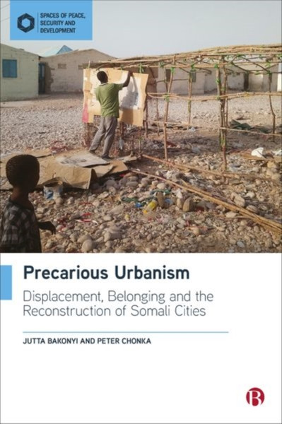 Precarious Urbanism : Displacement, Belonging and the Reconstruction of Somali Cities
