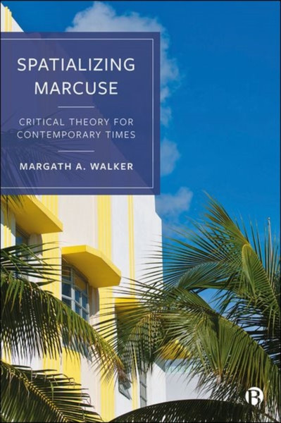Spatializing Marcuse : Critical Theory for Contemporary Times