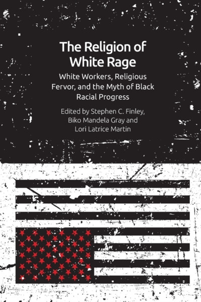 The Religion of White Rage : Religious Fervor, White Workers and the Myth of Black Racial Progress