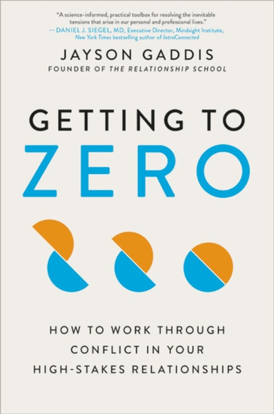 Getting to Zero : How to Work Through Conflict in Your High-Stakes Relationships