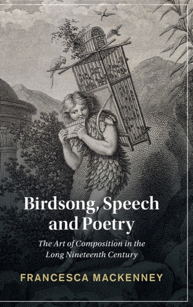 Birdsong, Speech and Poetry : The Art of Composition in the Long Nineteenth Century