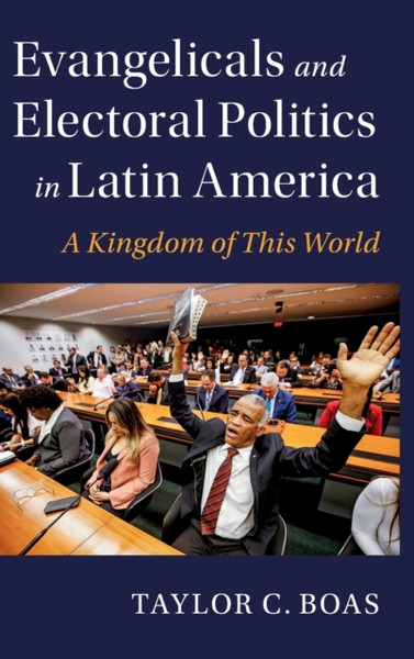 Evangelicals and Electoral Politics in Latin America : A Kingdom of This World