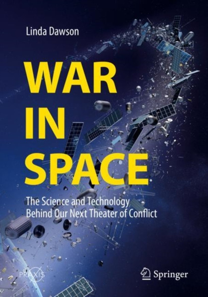War in Space : The Science and Technology Behind Our Next Theater of Conflict
