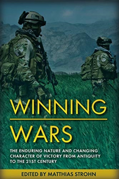 Winning Wars : The Enduring Nature and Changing Character of Victory from Antiquity to the 21st Century