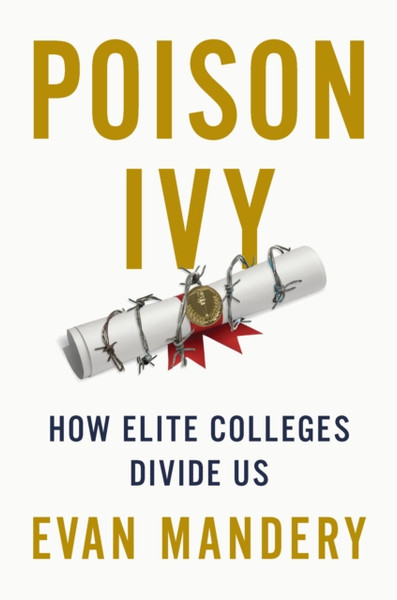 Poison Ivy : How Elite Colleges Divide Us