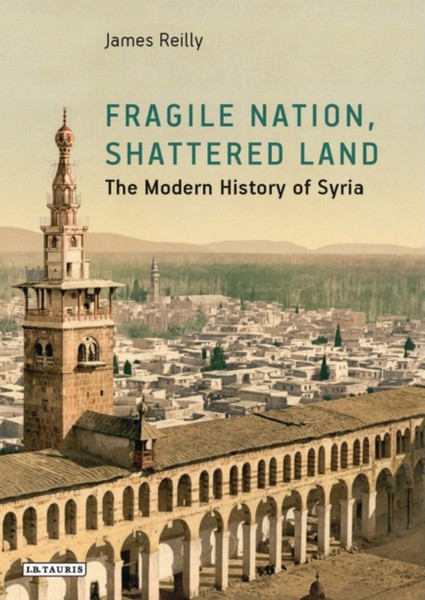 Fragile Nation, Shattered Land : The Modern History of Syria