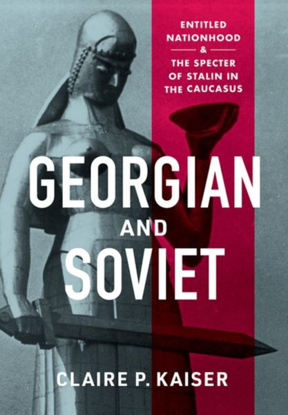 Georgian and Soviet : Entitled Nationhood and the Specter of Stalin in the Caucasus