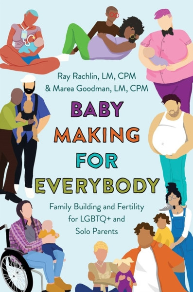 Baby Making for Everybody : Family Building and Fertility for LGBTQ+ and Solo Parents