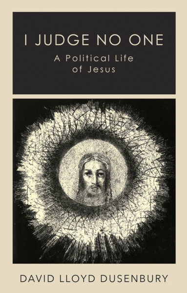 I Judge No One : A Political Life of Jesus