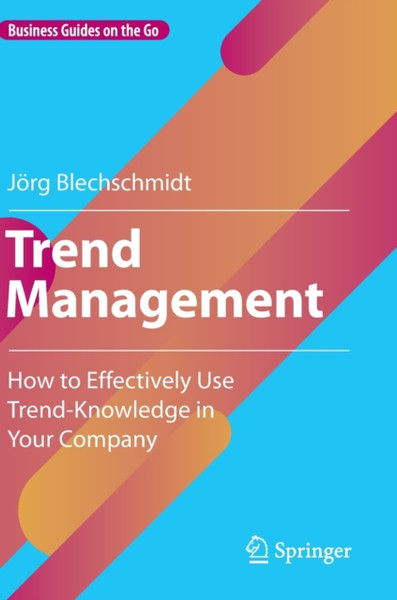 Trend Management : How to Effectively Use Trend-Knowledge in Your Company