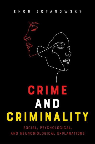 Crime and Criminality : Social, Psychological, and Neurobiological Explanations