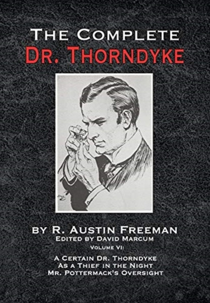 The Complete Dr. Thorndyke - Volume VI : A Certain Dr. Thorndyke As a Thief in the Night and Mr. Pottermack's Oversight