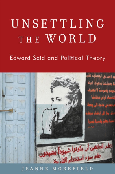Unsettling the World : Edward Said and Political Theory