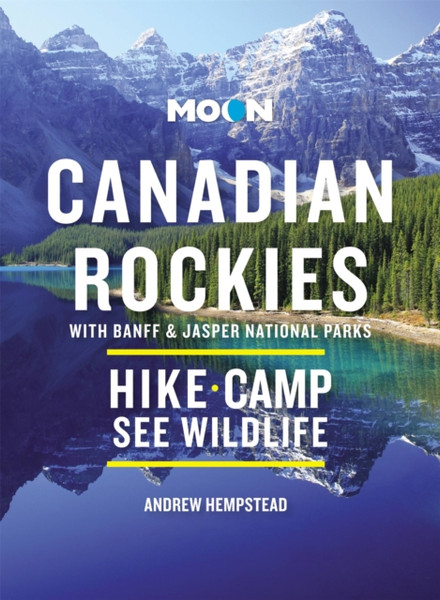Moon Canadian Rockies: With Banff & Jasper National Parks (Eleventh Edition) : Scenic Drives, Wildlife, Hiking & Skiing