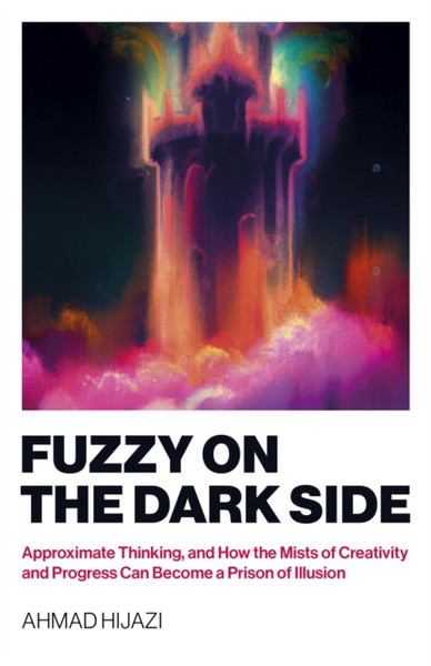 Fuzzy on the Dark Side - Approximate Thinking, and How the Mists of Creativity and Progress Can Become a Prison of Illusion