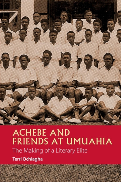 Achebe and Friends at Umuahia : The Making of a Literary Elite