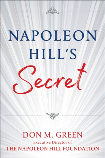 NAPOLEON HILL'S SECRET : Apply Napoleon Hill's Success Principles in Your Life