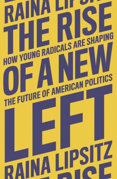 The Rise of a New Left : How Young Radicals Are Shaping the Future of American Politics