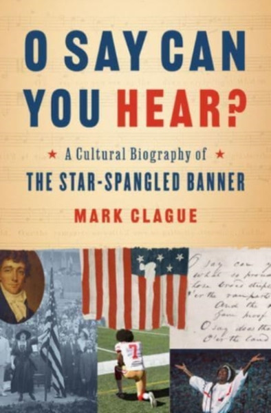 O Say Can You Hear? : A Cultural Biography of "The Star-Spangled Banner"