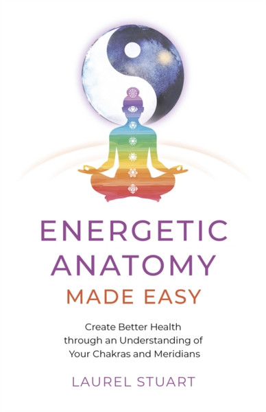 Energetic Anatomy Made Easy - Create Better Health through an Understanding of Your Chakras and Meridians