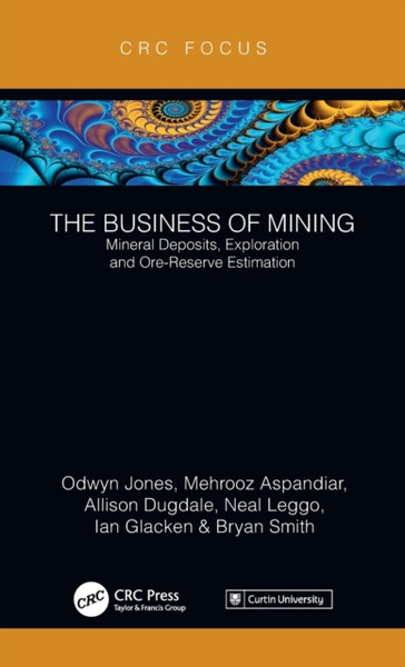 The Business of Mining : Mineral Deposits, Exploration and Ore-Reserve Estimation (Volume 3)