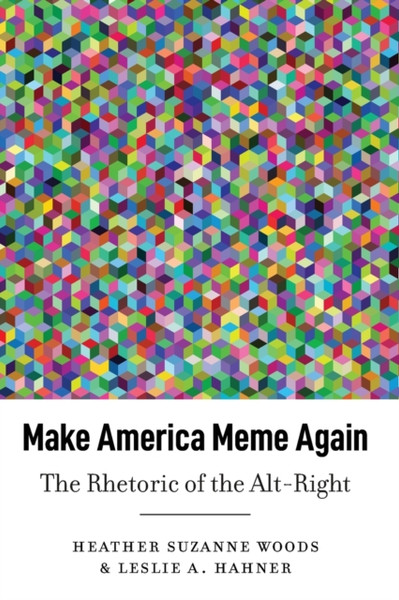 Make America Meme Again : The Rhetoric of the Alt-Right