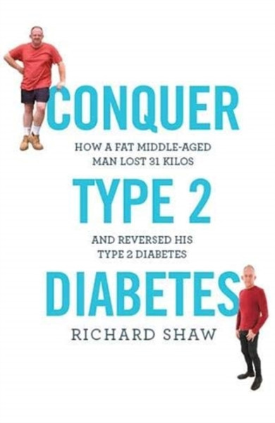 Conquer Type 2 Diabetes : How a fat, middle-aged man lost 31 kilos and reversed his type 2 diabetes
