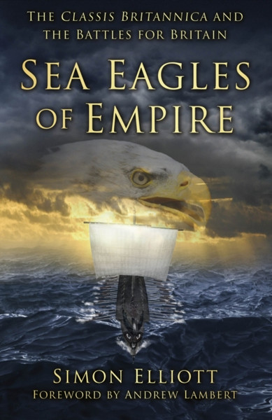 Sea Eagles of Empire : The Classis Britannica and the Battles for Britain