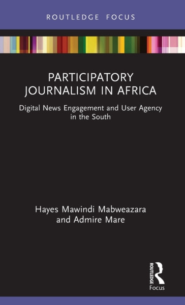 Participatory Journalism in Africa : Digital News Engagement and User Agency in the South