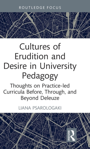 Cultures of Erudition and Desire in University Pedagogy : Thoughts on Practice-led Curricula Before, Through, and Beyond Deleuze