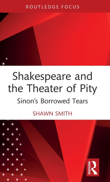 Shakespeare and the Theater of Pity : Sinon's Borrowed Tears