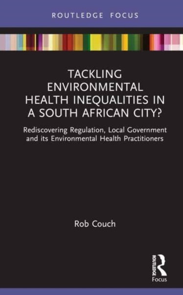 Tackling Environmental Health Inequalities in a South African City? : Rediscovering Regulation, Local Government and its Environmental Health Practitioners