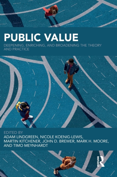 Public Value : Deepening, Enriching, and Broadening the Theory and Practice