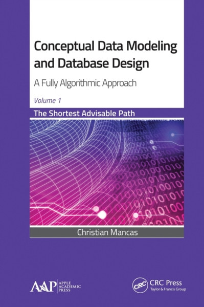 Conceptual Data Modeling and Database Design: A Fully Algorithmic Approach, Volume 1 : The Shortest Advisable Path