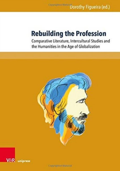 Rebuilding the Profession : Comparative Literature, Intercultural Studies and the Humanities in the Age of Globalization
