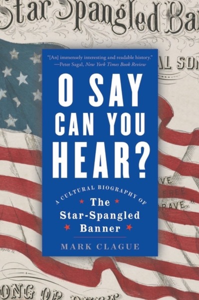 O Say Can You Hear : A Cultural Biography of "The Star-Spangled Banner"
