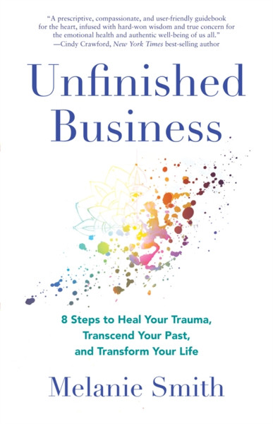 Unfinished Business : 9 Steps to Heal Your Trauma, Transcend Your Past, and Transform Your Life